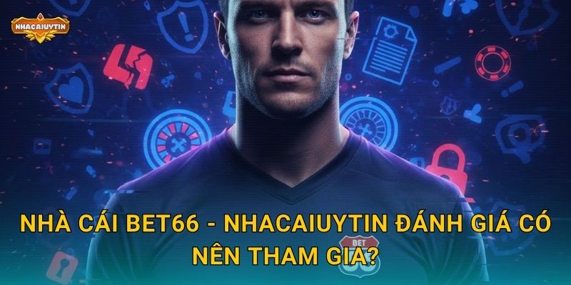 Nhà cái BET66 - Nhacaiuytin đánh giá có nên tham gia?