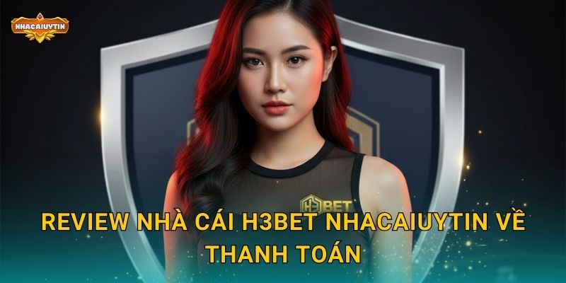 Review nhà cái H3Bet Nhacaiuytin về thanh toán