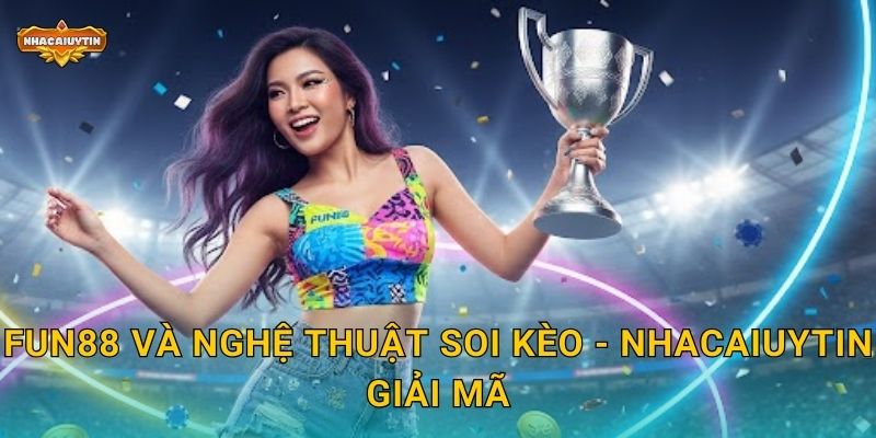 FUN88 và nghệ thuật soi kèo - Nhacaiuytin giải mã