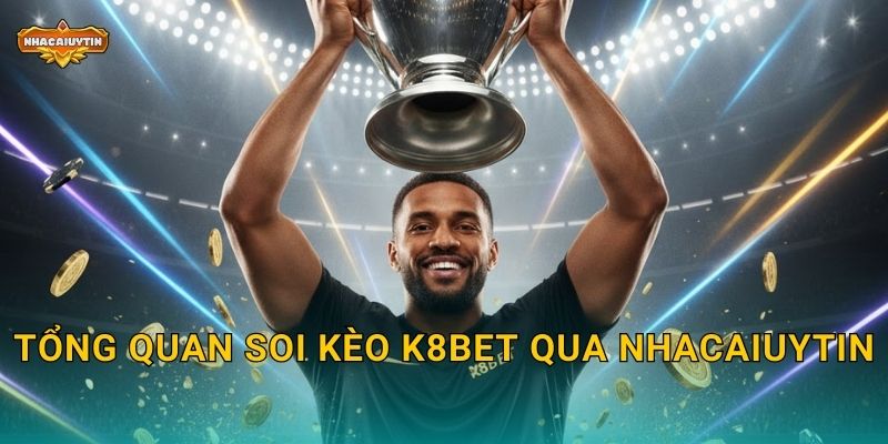 Tổng quan soi kèo K8BET qua Nhacaiuytin