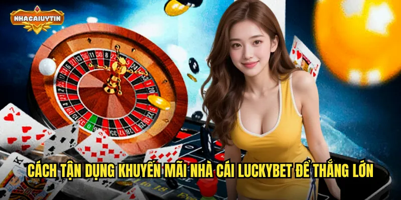 Cách tận dụng khuyến mãi nhà cái LuckyBet để thắng lớn