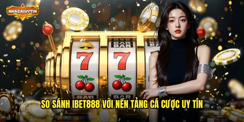 So sánh IBET888 với nền tảng cá cược uy tín
