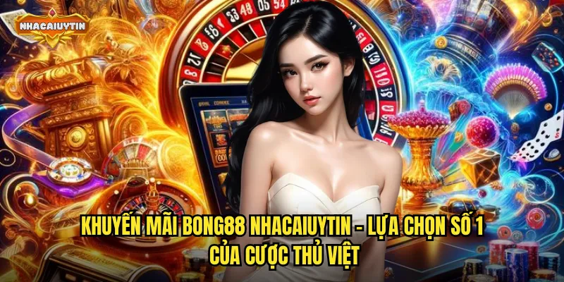 Khuyến mãi Bong88 nhacaiuytin - Lựa chọn số 1 của cược thủ Việt