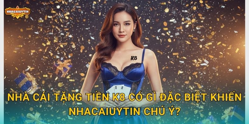 Nhà cái tặng tiền K8 có gì đặc biệt khiến Nhacaiuytin chú ý?