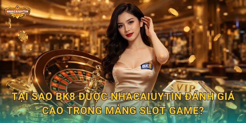 Tại sao BK8 được Nhacaiuytin đánh giá cao trong mảng slot game?