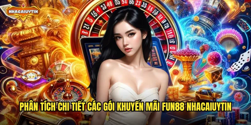 Phân tích chi tiết các gói khuyến mãi Fun88 nhacaiuytin
