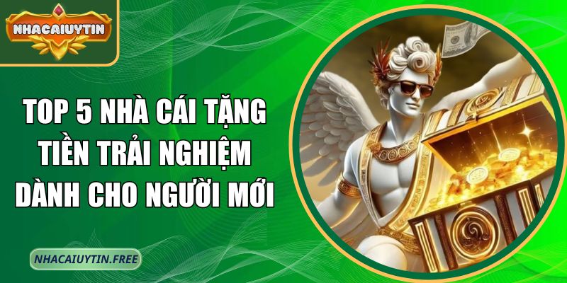 Top 5 nhà cái tặng tiền trải nghiệm